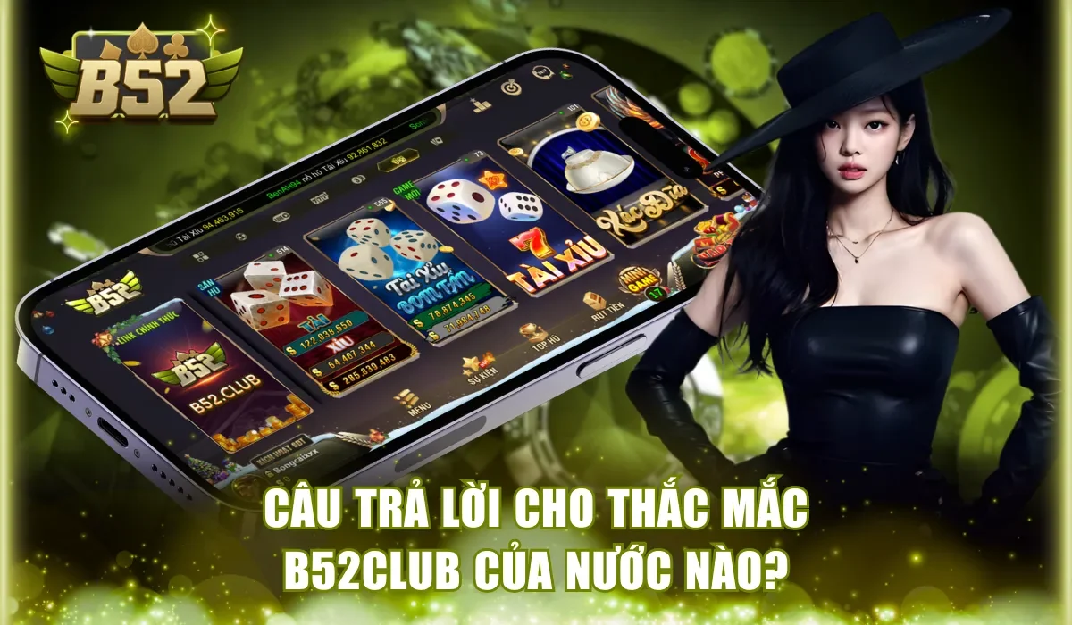 Câu trả lời cho thắc mắc B52Club của nước nào