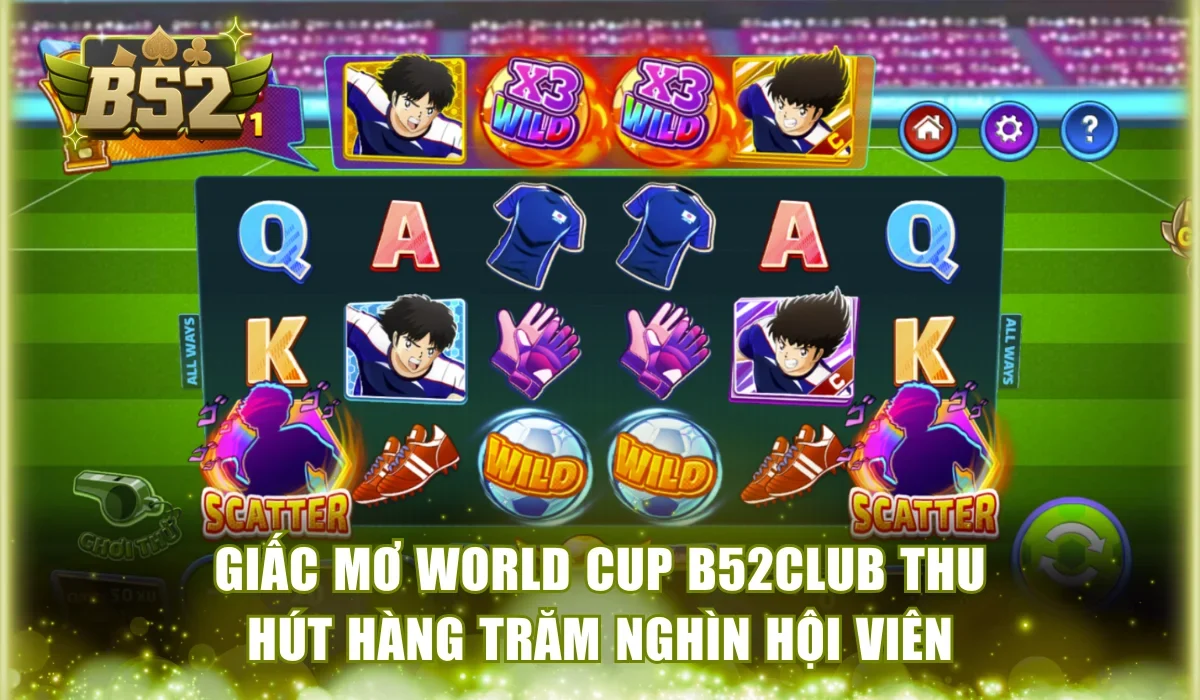 Giấc Mơ World Cup B52Club thu hút hàng trăm nghìn hội viên